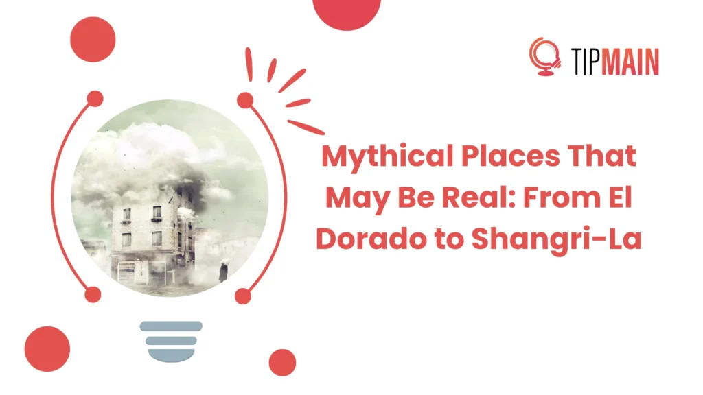 Mythical Places That May Be Real: From El Dorado to Shangri-La